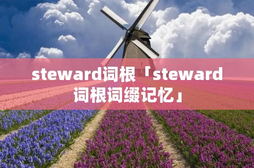 steward词根「steward词根词缀记忆」 steward词根「steward词根词缀记忆」