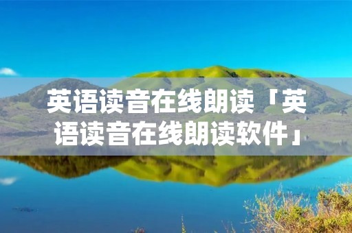 英语读音在线朗读「英语读音在线朗读软件」