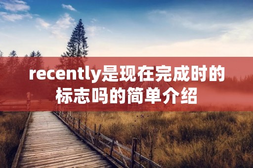 recently是现在完成时的标志吗的简单介绍