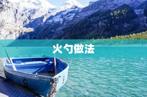 火勺做法:小火慢炖出浓香 火勺做法:小火慢炖出浓香