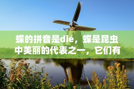 蝶的拼音是dié，蝶是昆虫中美丽的代表之一，它们有着美丽的花纹和翅膀，广泛分布于全球各地。蝶的生命周期非常神奇，它们从蛹中孵化出来，然后成为一个美丽的蝴蝶，经过一段时间的飞行和繁殖，最后在寿命的尽头死去。