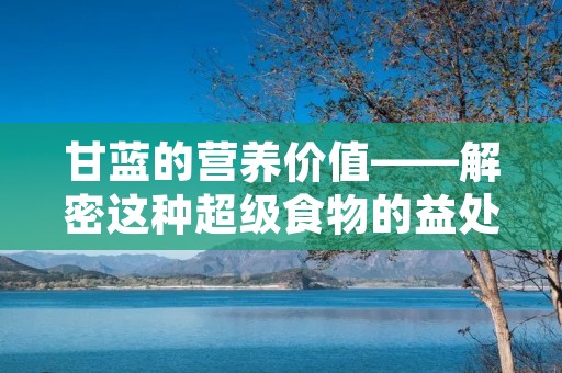 甘蓝的营养价值——解密这种超级食物的益处