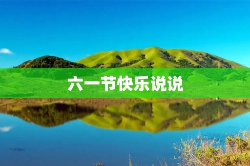 六一节快乐说说:让孩子们笑容满面的节日