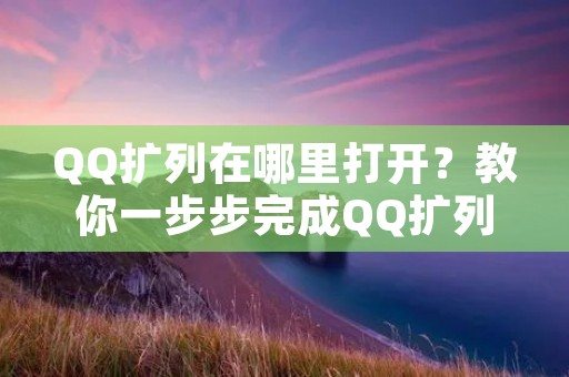 QQ扩列在哪里打开?教你一步步完成QQ扩列 QQ扩列在哪里打开?教你一步步完成QQ扩列