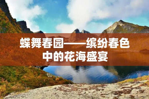 蝶舞春园——缤纷春色中的花海盛宴 蝶舞春园——缤纷春色中的花海盛宴
