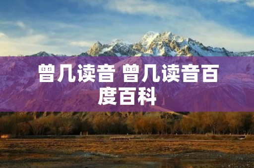 曾几读音 曾几读音百度百科 曾几读音 曾几读音百度百科