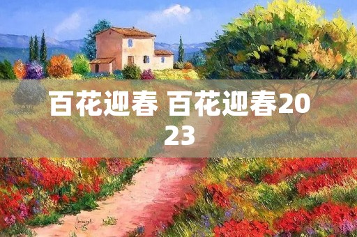 百花迎春 百花迎春2023 百花迎春 百花迎春2023