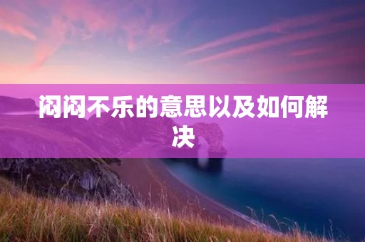 闷闷不乐的意思以及如何解决
