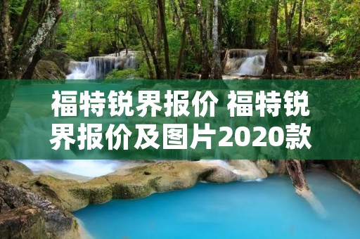 福特锐界报价 福特锐界报价及图片2020款