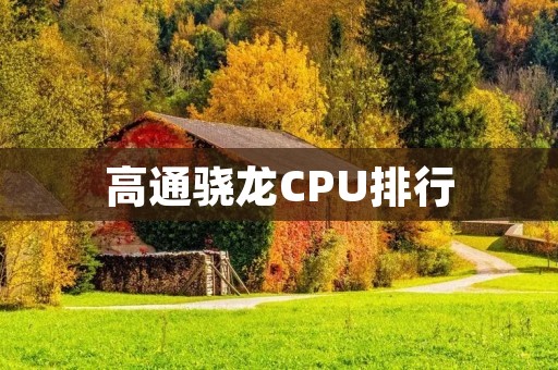 高通骁龙CPU排行：你需要知道的十款高通骁龙芯片