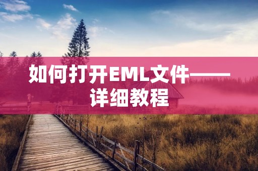 如何打开EML文件——详细教程 如何打开EML文件——详细教程