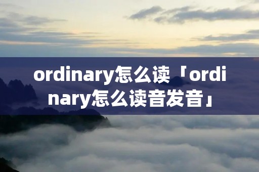 ordinary怎么读「ordinary怎么读音发音」