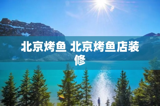 北京烤鱼 北京烤鱼店装修