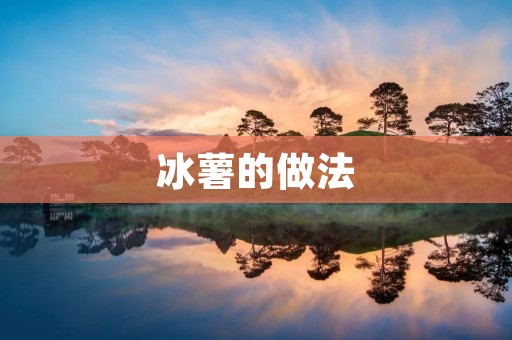 冰薯的做法：让你轻松享受美味的冰薯