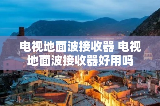 电视地面波接收器 电视地面波接收器好用吗