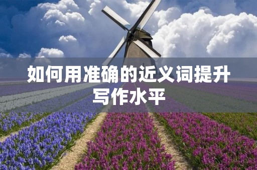如何用准确的近义词提升写作水平