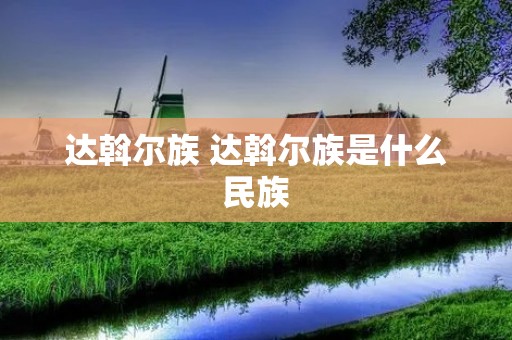 达斡尔族 达斡尔族是什么民族