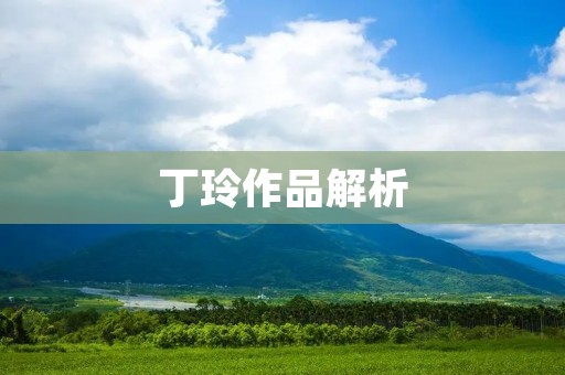 丁玲作品解析：思想与艺术的完美结合