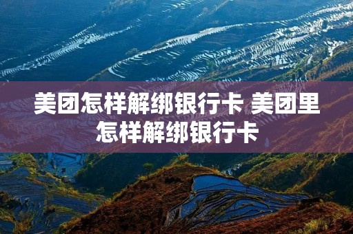 美团怎样解绑银行卡 美团里怎样解绑银行卡