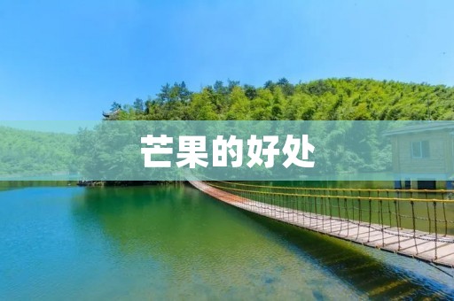 芒果的好处:让你健康又美味 芒果的好处:让你健康又美味