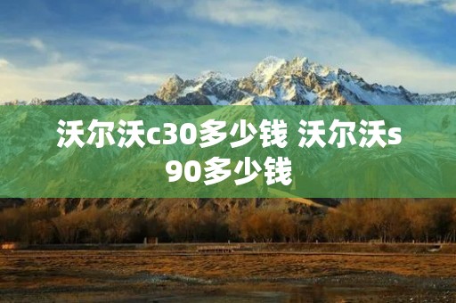 沃尔沃c30多少钱 沃尔沃s90多少钱
