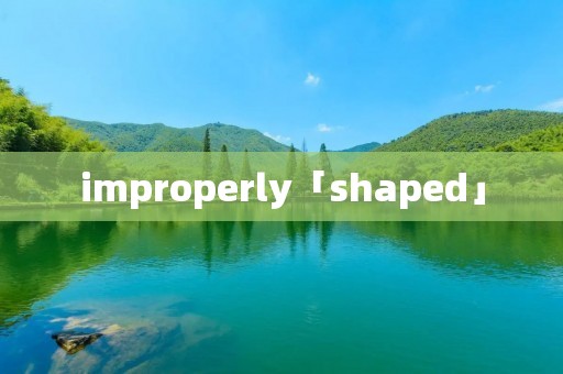 improperly「shaped」 improperly「shaped」