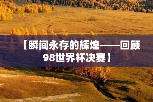 【瞬间永存的辉煌——回顾98世界杯决赛】