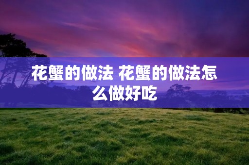 花蟹的做法 花蟹的做法怎么做好吃