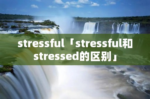 stressful「stressful和stressed的区别」