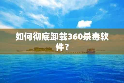 如何彻底卸载360杀毒软件? 如何彻底卸载360杀毒软件?