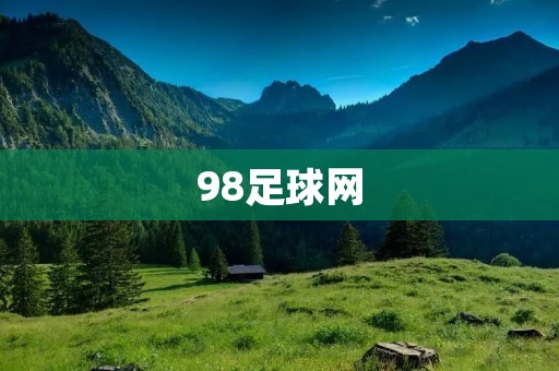 98足球网:为球迷带来全面的足球信息与精彩比赛 98足球网:为球迷带来全面的足球信息与精彩比赛