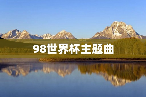 98世界杯主题曲:让音乐与足球相遇的瞬间 98世界杯主题曲:让音乐与足球相遇的瞬间