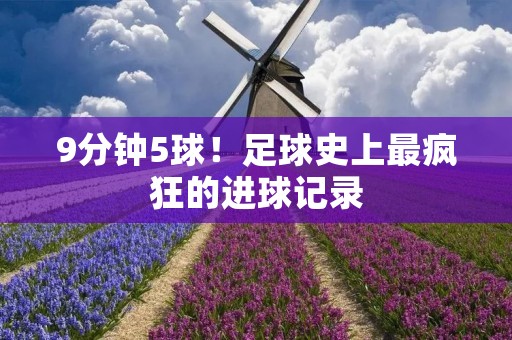 9分钟5球!足球史上最疯狂的进球记录 9分钟5球!足球史上最疯狂的进球记录