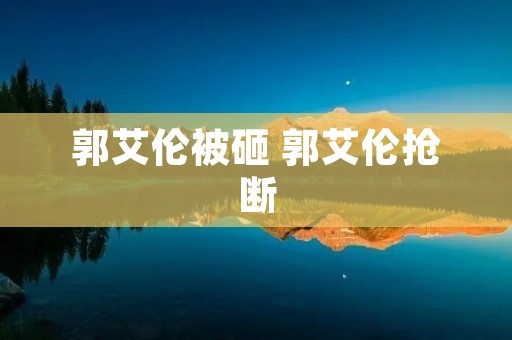 郭艾伦被砸 郭艾伦抢断 郭艾伦被砸 郭艾伦抢断