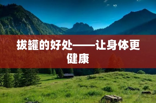 拔罐的好处——让身体更健康