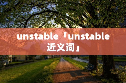 unstable「unstable近义词」
