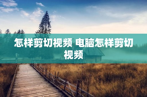 怎样剪切视频 电脑怎样剪切视频