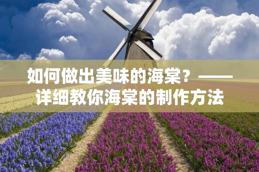 如何做出美味的海棠?——详细教你海棠的制作方法 如何做出美味的海棠?——详细教你海棠的制作方法