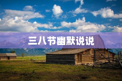 三八节幽默说说:女人的节日,男人的苦日子
