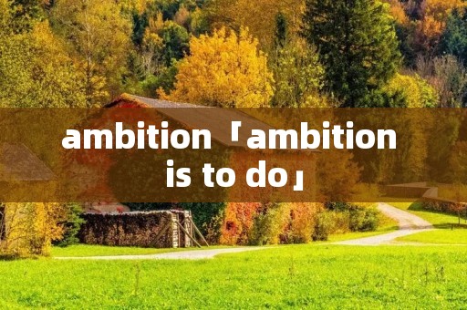 ambition「ambition is to do」
