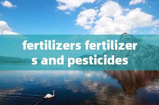 fertilizers fertilizers and pesticides