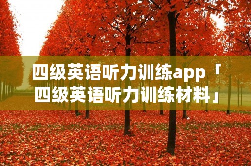 四级英语听力训练app「四级英语听力训练材料」