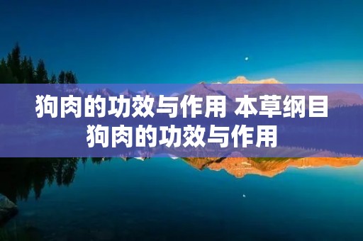 狗肉的功效与作用 本草纲目狗肉的功效与作用
