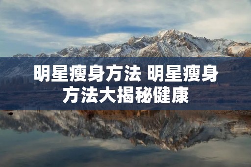 明星瘦身方法 明星瘦身方法大揭秘健康