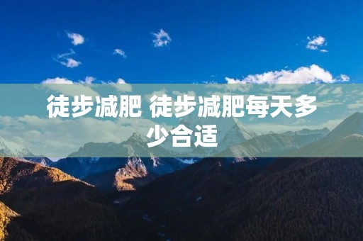 徒步减肥 徒步减肥每天多少合适