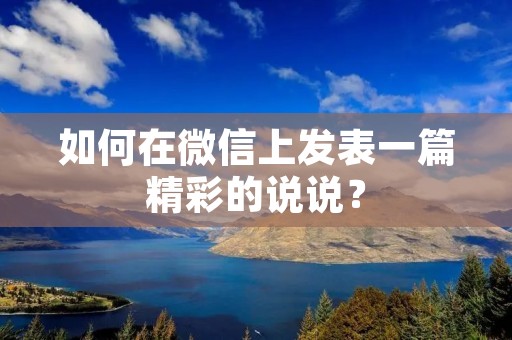 如何在微信上发表一篇精彩的说说?