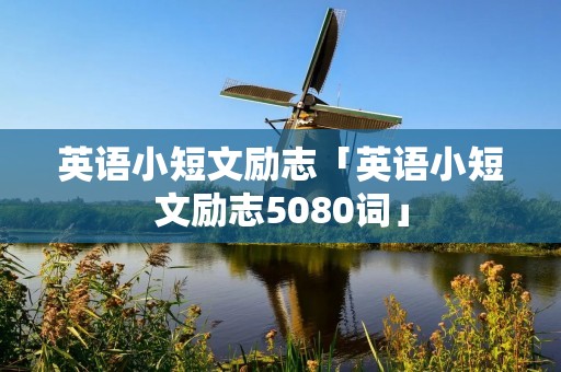 英语小短文励志「英语小短文励志5080词」
