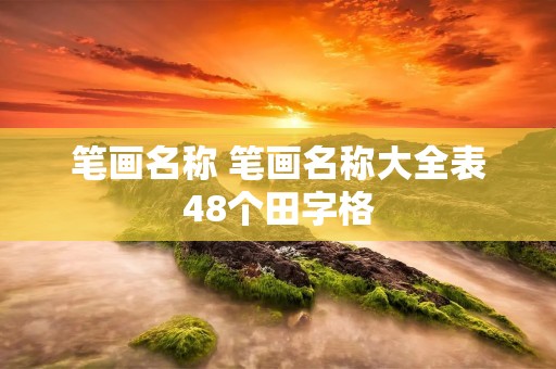 笔画名称 笔画名称大全表48个田字格 笔画名称 笔画名称大全表48个田字格