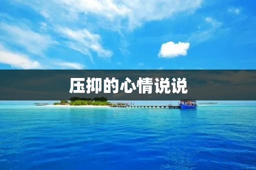 压抑的心情说说:当内心无法释放,只有把心情倾诉出来