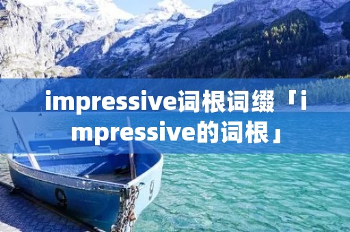 impressive词根词缀「impressive的词根」